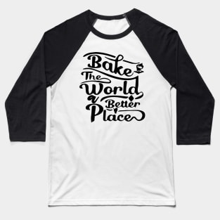 You Bake The World A Better Place Baseball T-Shirt